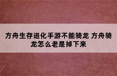 方舟生存进化手游不能骑龙 方舟骑龙怎么老是掉下来